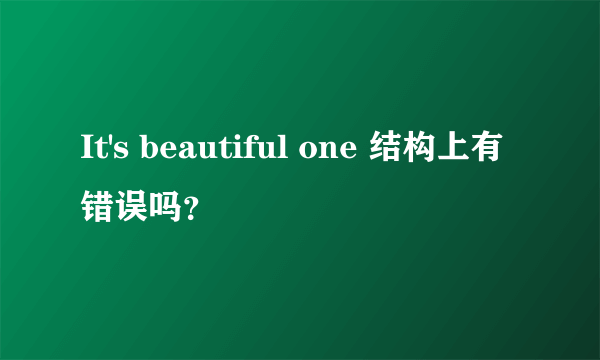 It's beautiful one 结构上有错误吗？