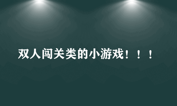 双人闯关类的小游戏！！！