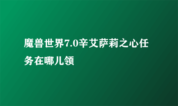 魔兽世界7.0辛艾萨莉之心任务在哪儿领