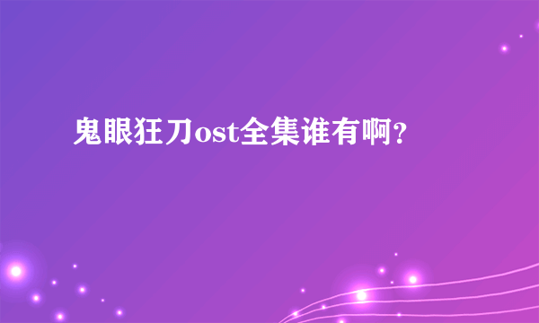 鬼眼狂刀ost全集谁有啊？