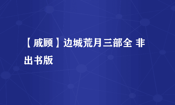 【戚顾】边城荒月三部全 非出书版