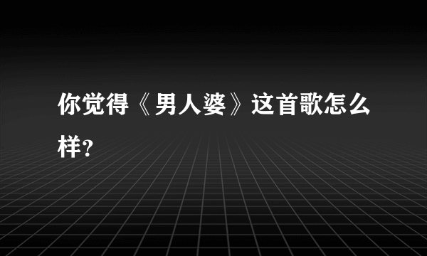 你觉得《男人婆》这首歌怎么样？