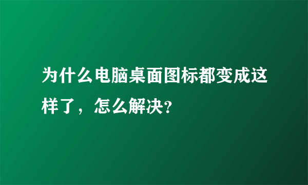 为什么电脑桌面图标都变成这样了，怎么解决？