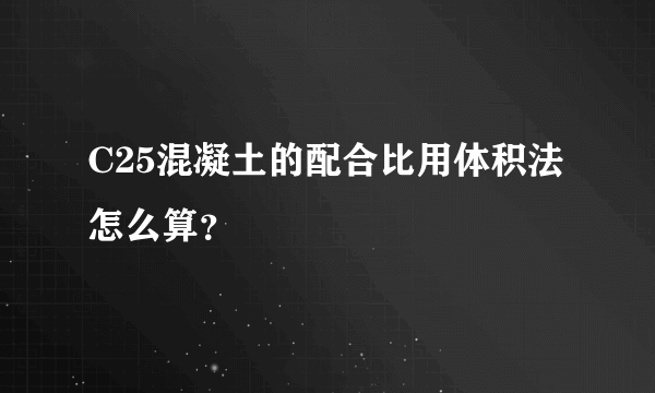 C25混凝土的配合比用体积法怎么算？