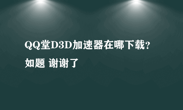 QQ堂D3D加速器在哪下载？如题 谢谢了