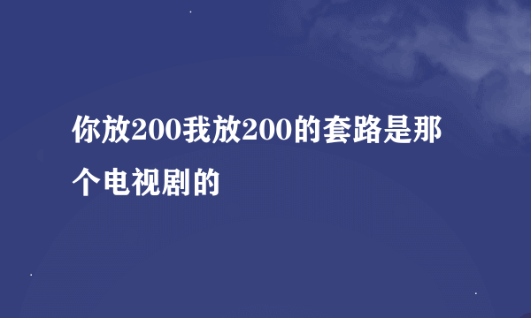 你放200我放200的套路是那个电视剧的