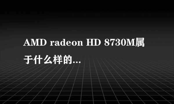 AMD radeon HD 8730M属于什么样的显卡 还有Intel(R) HD Graphics 4000又是什么呢