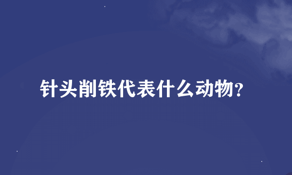 针头削铁代表什么动物？