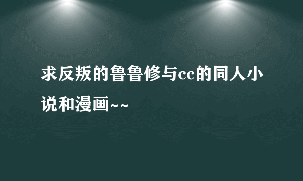 求反叛的鲁鲁修与cc的同人小说和漫画~~