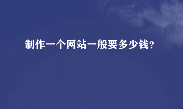 制作一个网站一般要多少钱？