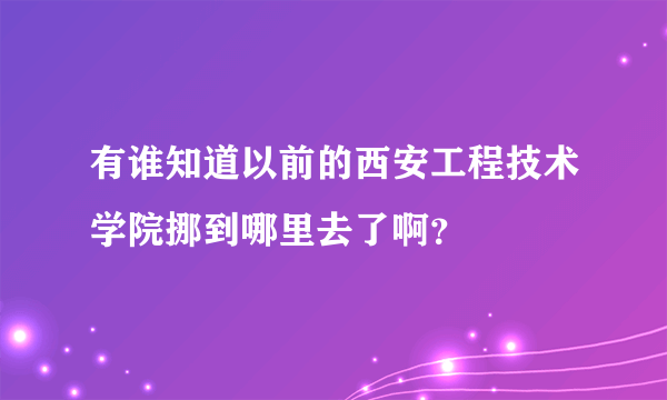 有谁知道以前的西安工程技术学院挪到哪里去了啊？