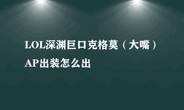 LOL深渊巨口克格莫（大嘴）AP出装怎么出