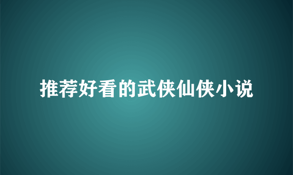 推荐好看的武侠仙侠小说