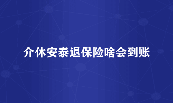 介休安泰退保险啥会到账