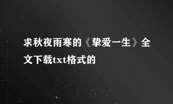 求秋夜雨寒的《挚爱一生》全文下载txt格式的