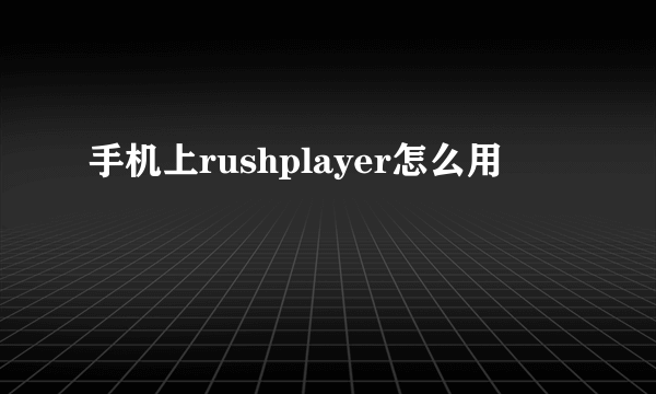 手机上rushplayer怎么用