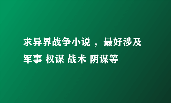 求异界战争小说 ，最好涉及 军事 权谋 战术 阴谋等