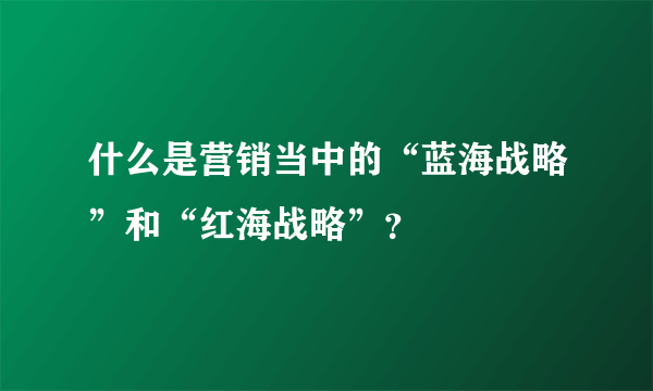 什么是营销当中的“蓝海战略”和“红海战略”？