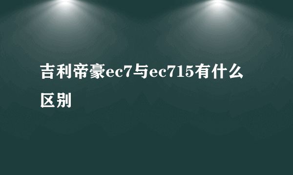 吉利帝豪ec7与ec715有什么区别