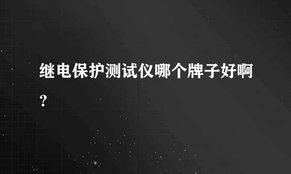 继电保护测试仪哪个牌子好啊？