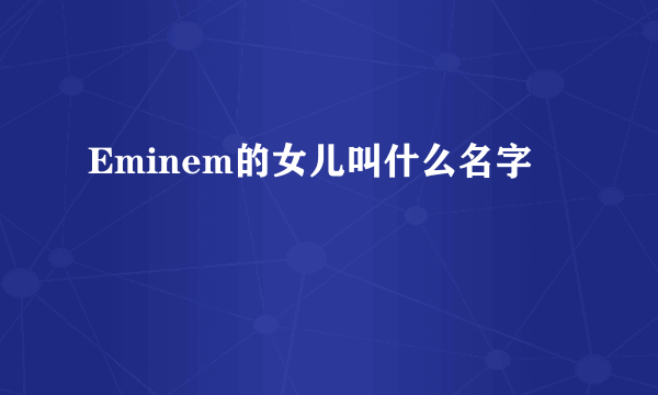 Eminem的女儿叫什么名字