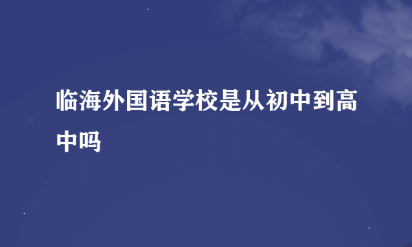 临海外国语学校是从初中到高中吗