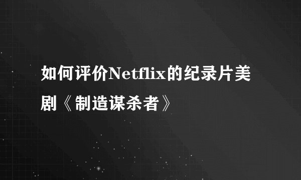 如何评价Netflix的纪录片美剧《制造谋杀者》