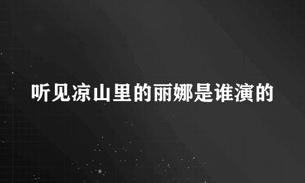 听见凉山里的丽娜是谁演的