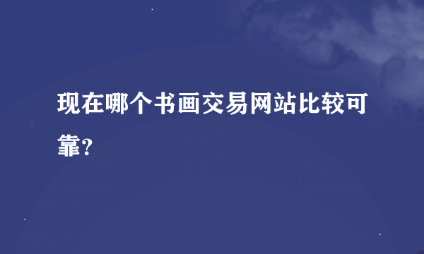 现在哪个书画交易网站比较可靠？