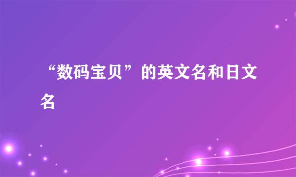 “数码宝贝”的英文名和日文名