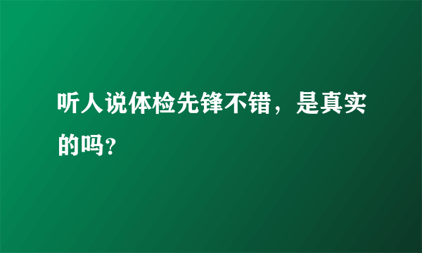 听人说体检先锋不错，是真实的吗？