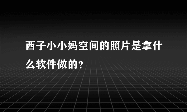 西子小小妈空间的照片是拿什么软件做的？