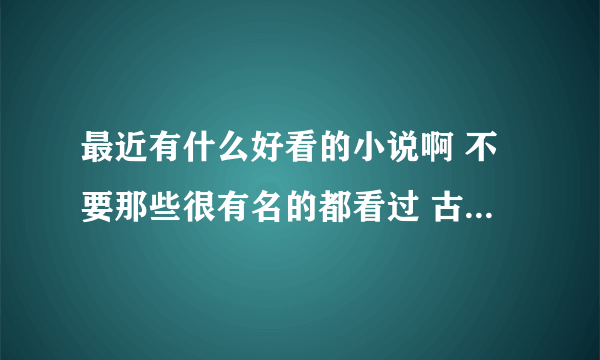 最近有什么好看的小说啊 不要那些很有名的都看过 古代 现代 穿越都可以 但不要小白文 还有要长篇的