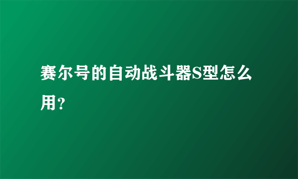 赛尔号的自动战斗器S型怎么用？