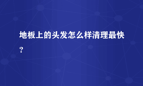 地板上的头发怎么样清理最快？