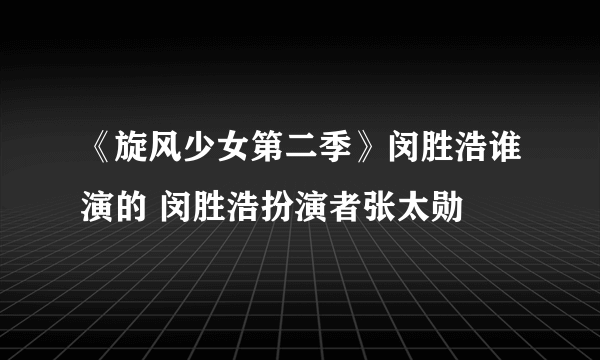 《旋风少女第二季》闵胜浩谁演的 闵胜浩扮演者张太勋