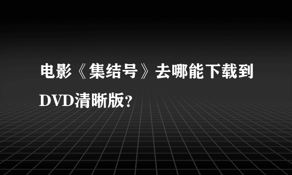 电影《集结号》去哪能下载到DVD清晰版？