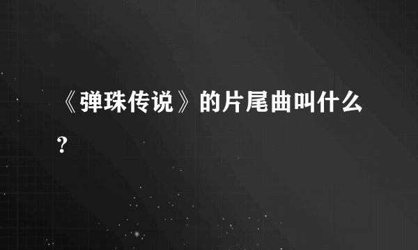 《弹珠传说》的片尾曲叫什么？