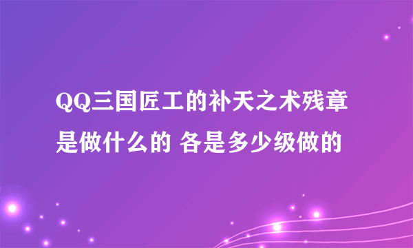 QQ三国匠工的补天之术残章是做什么的 各是多少级做的