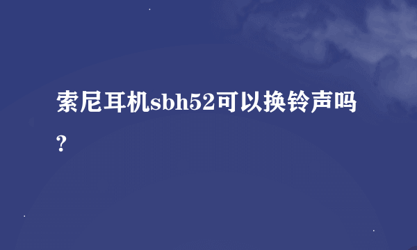 索尼耳机sbh52可以换铃声吗?