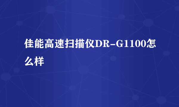 佳能高速扫描仪DR-G1100怎么样