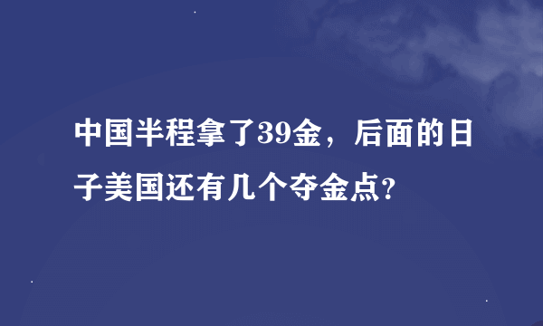 中国半程拿了39金，后面的日子美国还有几个夺金点？