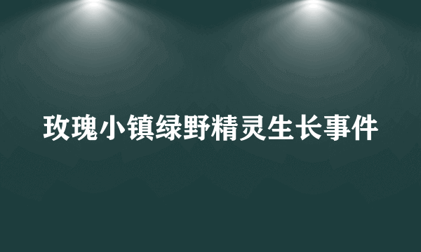 玫瑰小镇绿野精灵生长事件