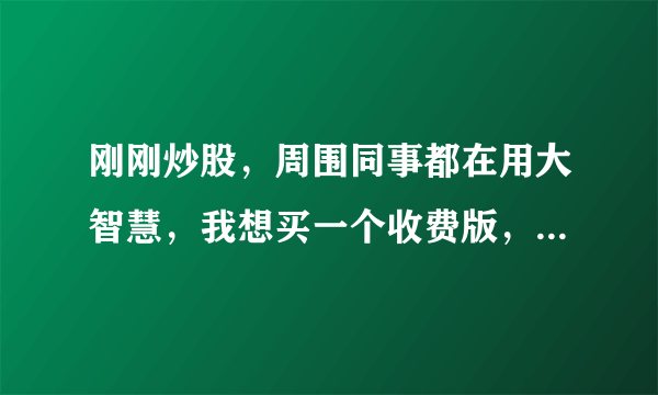 刚刚炒股，周围同事都在用大智慧，我想买一个收费版，谁能推荐一下，用哪个好一些？