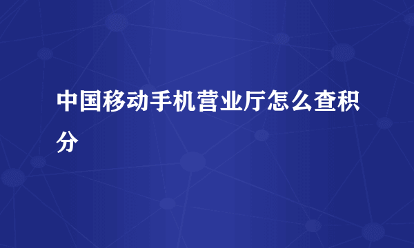 中国移动手机营业厅怎么查积分