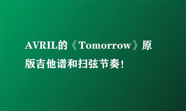 AVRIL的《Tomorrow》原版吉他谱和扫弦节奏！