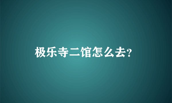 极乐寺二馆怎么去？