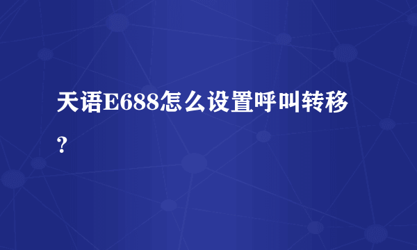 天语E688怎么设置呼叫转移？