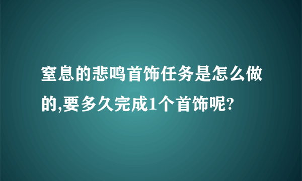 窒息的悲鸣首饰任务是怎么做的,要多久完成1个首饰呢?