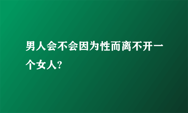 男人会不会因为性而离不开一个女人?